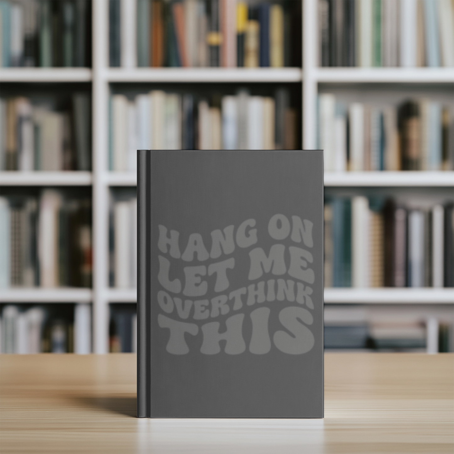 “Hang On Let Me Overthink This” Gray Monochrome Hardcover Journal